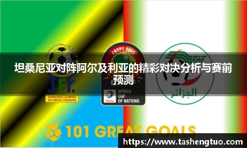 坦桑尼亚对阵阿尔及利亚的精彩对决分析与赛前预测