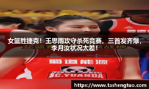 女篮胜捷克！王思雨攻守杀死竞赛，三首发齐爆，李月汝状况太差！