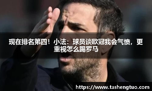 现在排名第四！小法：球员谈欧冠我会气愤，更重视怎么踢罗马