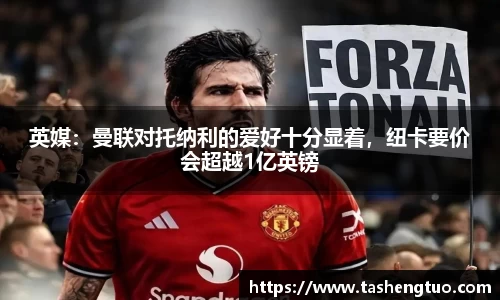 英媒：曼联对托纳利的爱好十分显着，纽卡要价会超越1亿英镑