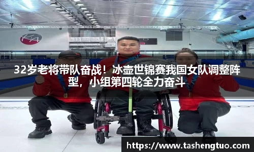32岁老将带队奋战！冰壶世锦赛我国女队调整阵型，小组第四轮全力奋斗