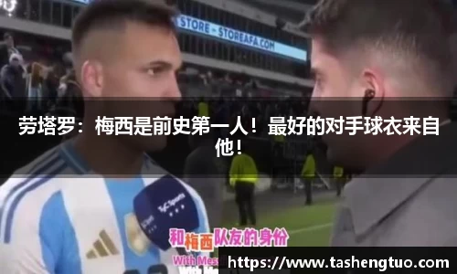 劳塔罗：梅西是前史第一人！最好的对手球衣来自他！